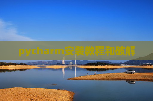 pycharm安装教程和破解 pycharm安装教程和破解